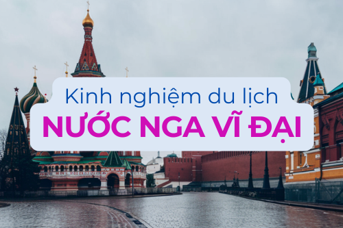 Kinh Nghiệm Du Lịch Đất Nước Nga Vĩ Đại